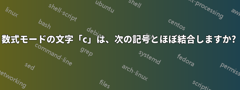 数式モードの文字「c」は、次の記号とほぼ結合しますか?