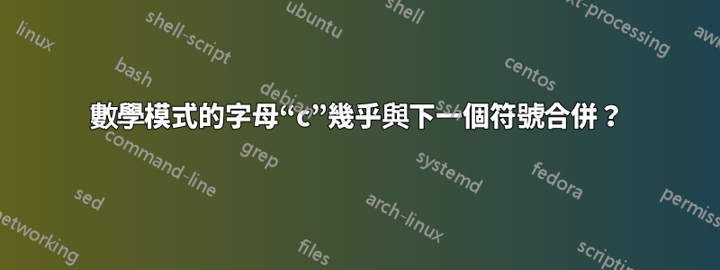 數學模式的字母“c”幾乎與下一個符號合併？