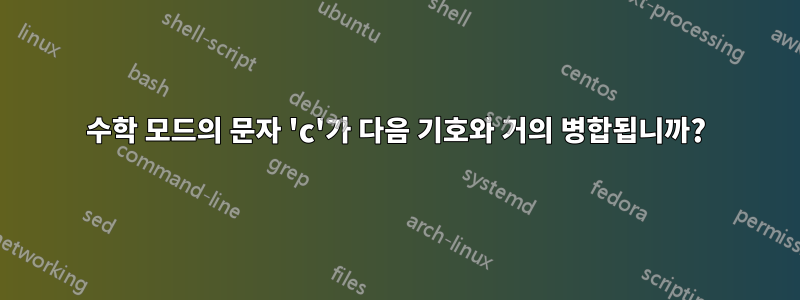 수학 모드의 문자 'c'가 다음 기호와 거의 병합됩니까?