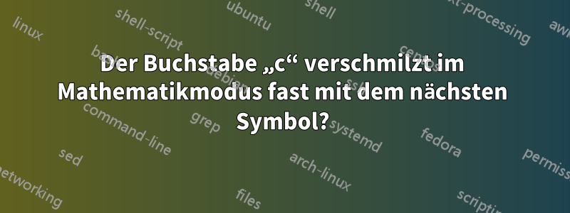 Der Buchstabe „c“ verschmilzt im Mathematikmodus fast mit dem nächsten Symbol?