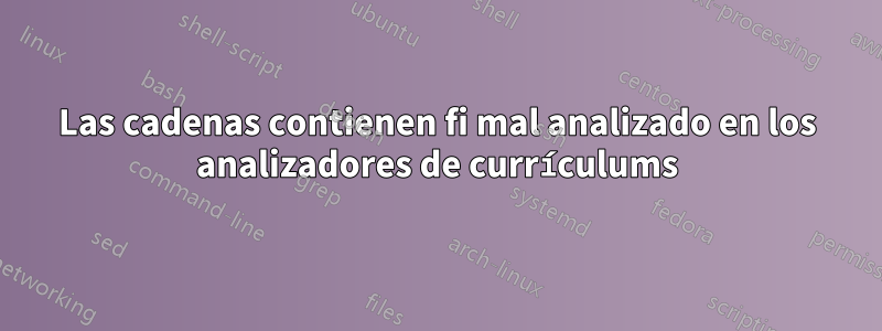 Las cadenas contienen fi mal analizado en los analizadores de currículums