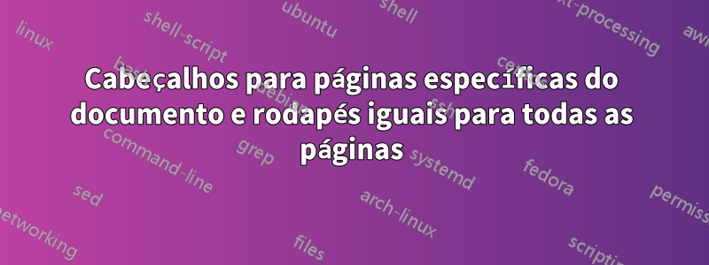 Cabeçalhos para páginas específicas do documento e rodapés iguais para todas as páginas