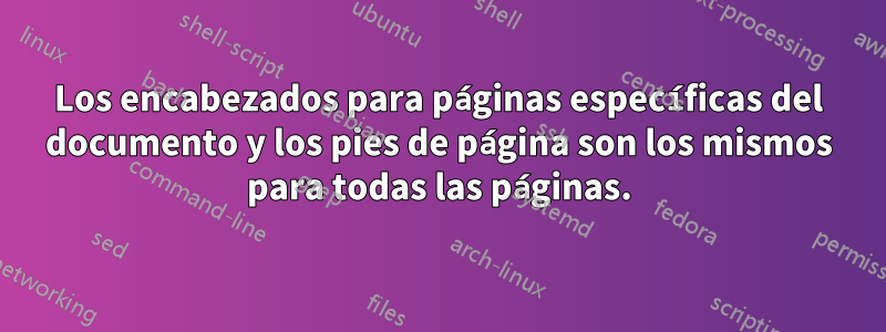Los encabezados para páginas específicas del documento y los pies de página son los mismos para todas las páginas.