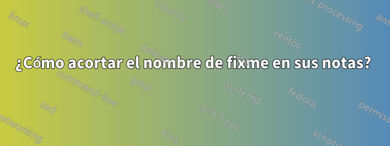 ¿Cómo acortar el nombre de fixme en sus notas?