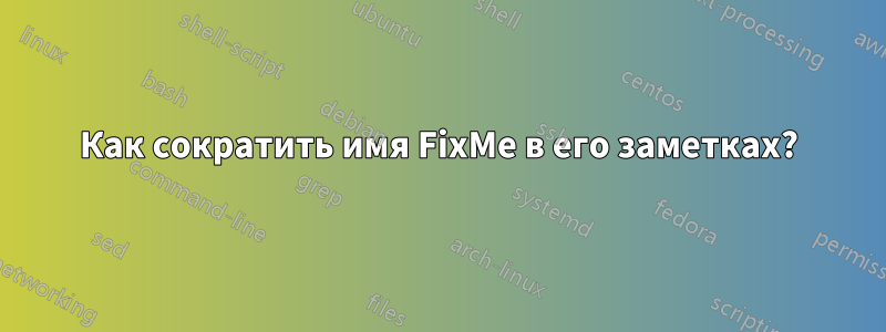Как сократить имя FixMe в его заметках?