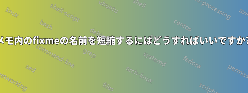 メモ内のfixmeの名前を短縮するにはどうすればいいですか?