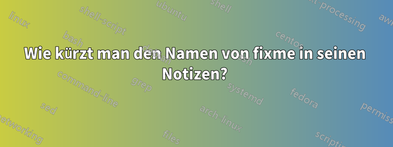 Wie kürzt man den Namen von fixme in seinen Notizen?