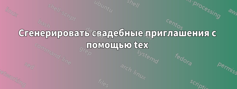 Сгенерировать свадебные приглашения с помощью tex