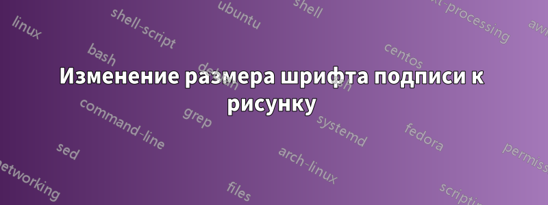 Изменение размера шрифта подписи к рисунку