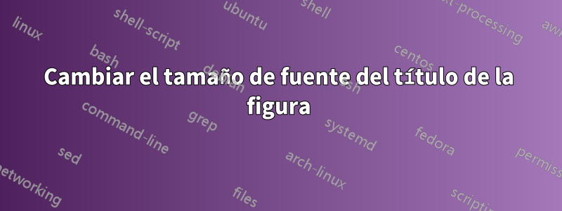 Cambiar el tamaño de fuente del título de la figura