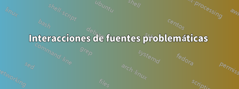 Interacciones de fuentes problemáticas