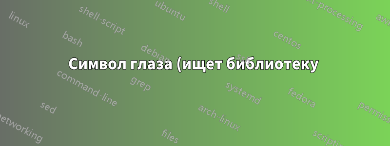 Символ глаза (ищет библиотеку)