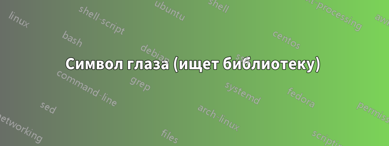 Символ глаза (ищет библиотеку)
