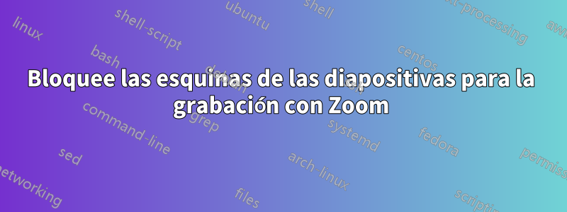 Bloquee las esquinas de las diapositivas para la grabación con Zoom