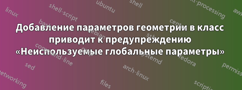 Добавление параметров геометрии в класс приводит к предупреждению «Неиспользуемые глобальные параметры»