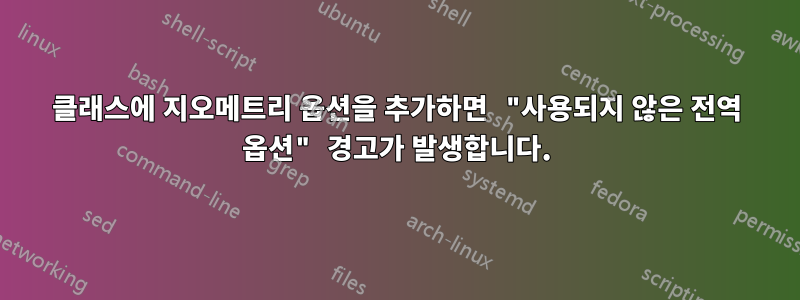 클래스에 지오메트리 옵션을 추가하면 "사용되지 않은 전역 옵션" 경고가 발생합니다.