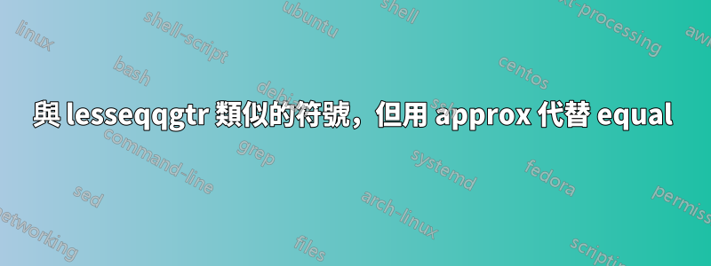 與 lesseqqgtr 類似的符號，但用 approx 代替 equal