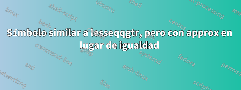 Símbolo similar a lesseqqgtr, pero con approx en lugar de igualdad