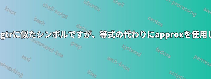 lesseqqgtrに似たシンボルですが、等式の代わりにapproxを使用します。