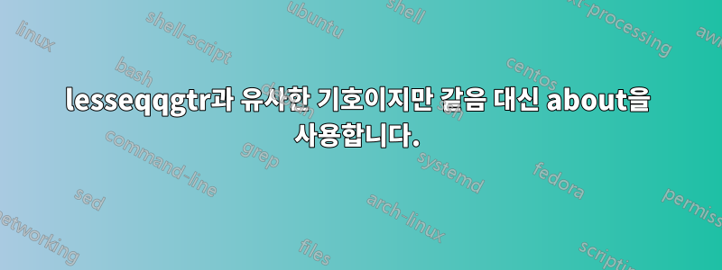 lesseqqgtr과 유사한 기호이지만 같음 대신 about을 사용합니다.
