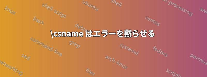 \csname はエラーを黙らせる