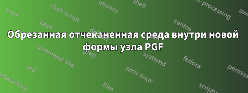 Обрезанная отчеканенная среда внутри новой формы узла PGF