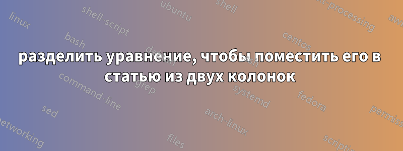 разделить уравнение, чтобы поместить его в статью из двух колонок