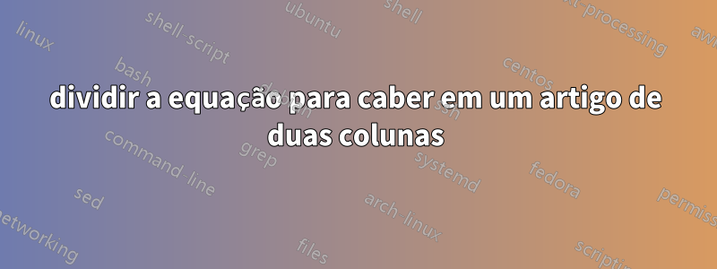 dividir a equação para caber em um artigo de duas colunas