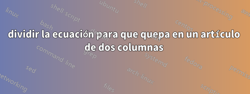 dividir la ecuación para que quepa en un artículo de dos columnas