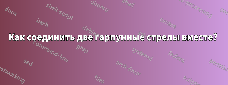 Как соединить две гарпунные стрелы вместе?
