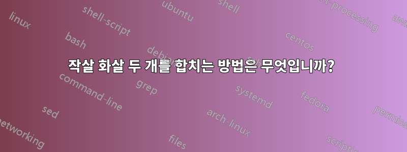 작살 화살 두 개를 합치는 방법은 무엇입니까?