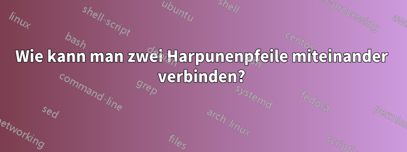Wie kann man zwei Harpunenpfeile miteinander verbinden?