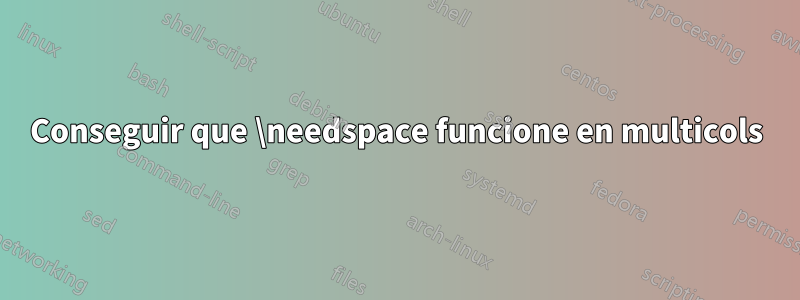 Conseguir que \needspace funcione en multicols