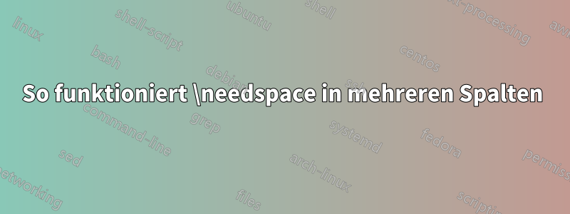 So funktioniert \needspace in mehreren Spalten