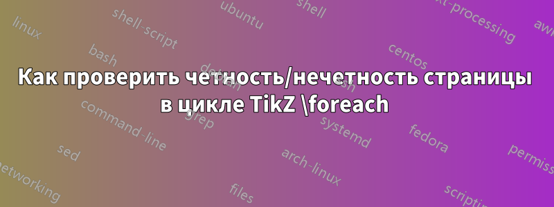 Как проверить четность/нечетность страницы в цикле TikZ \foreach