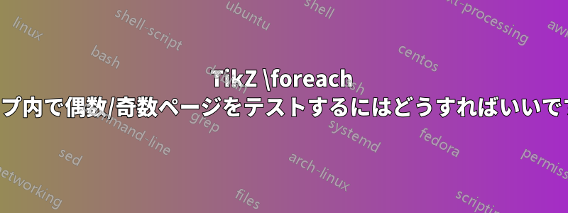 TikZ \foreach ループ内で偶数/奇数ページをテストするにはどうすればいいですか