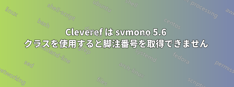 Cleveref は svmono 5.6 クラスを使用すると脚注番号を取得できません