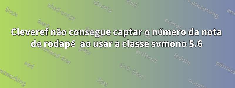 Cleveref não consegue captar o número da nota de rodapé ao usar a classe svmono 5.6