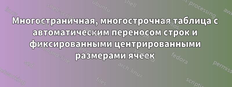 Многостраничная, многострочная таблица с автоматическим переносом строк и фиксированными центрированными размерами ячеек