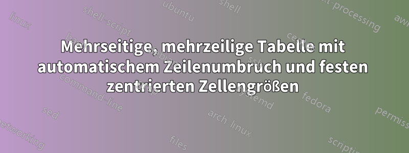 Mehrseitige, mehrzeilige Tabelle mit automatischem Zeilenumbruch und festen zentrierten Zellengrößen