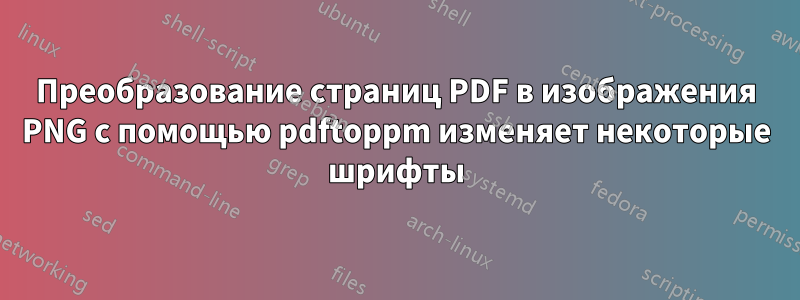 Преобразование страниц PDF в изображения PNG с помощью pdftoppm изменяет некоторые шрифты