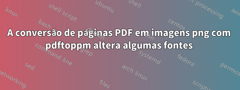 A conversão de páginas PDF em imagens png com pdftoppm altera algumas fontes