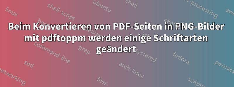 Beim Konvertieren von PDF-Seiten in PNG-Bilder mit pdftoppm werden einige Schriftarten geändert
