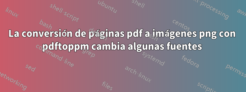 La conversión de páginas pdf a imágenes png con pdftoppm cambia algunas fuentes