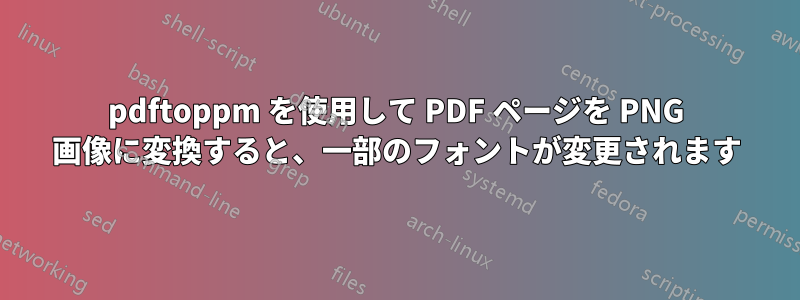 pdftoppm を使用して PDF ページを PNG 画像に変換すると、一部のフォントが変更されます