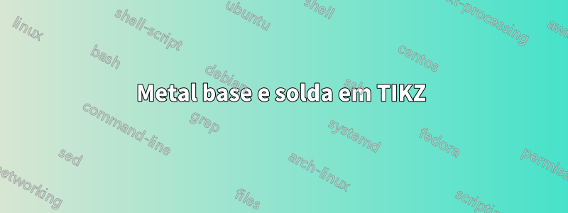 Metal base e solda em TIKZ