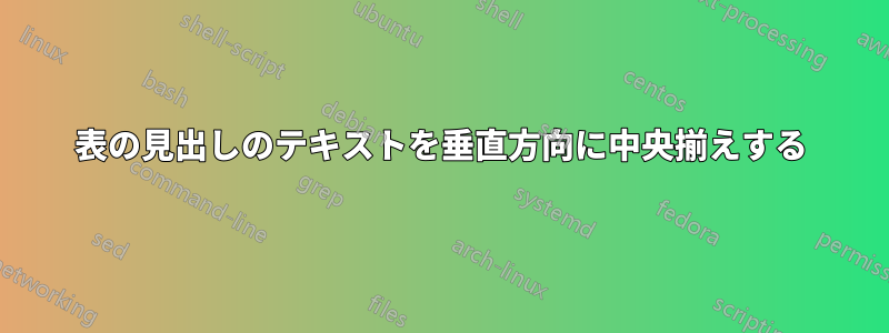 表の見出しのテキストを垂直方向に中央揃えする