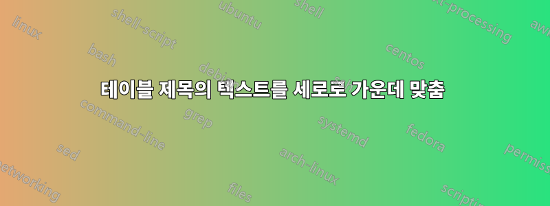 테이블 제목의 텍스트를 세로로 가운데 맞춤