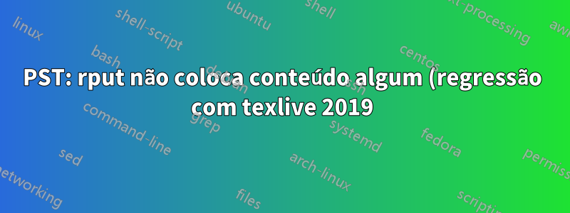 PST: rput não coloca conteúdo algum (regressão com texlive 2019)