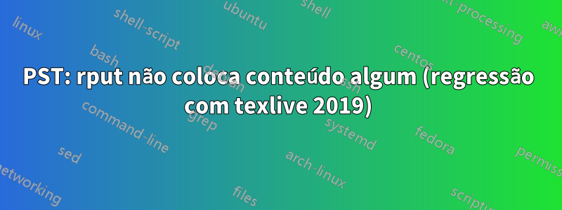 PST: rput não coloca conteúdo algum (regressão com texlive 2019)
